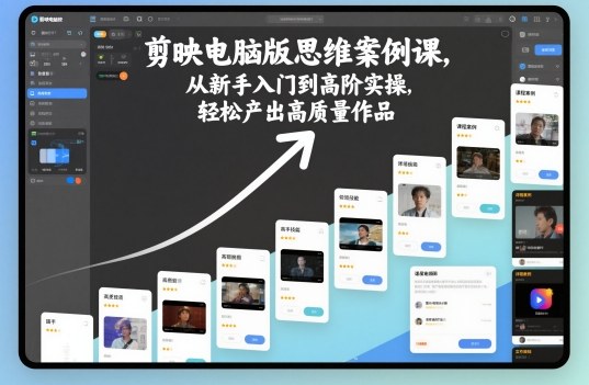 剪映电脑版思维案例课,从新手入门到高阶实操,轻松产出高质量作品-智库云网创