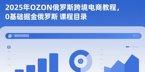 2025年OZON俄罗斯跨境电商教程,0基础掘金俄罗斯-智库云网创
