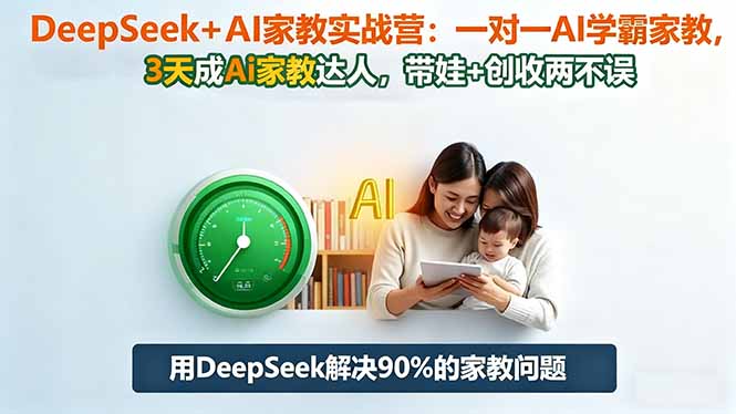 DeepSeek+AI家教实战营:1对1AI学霸家教,3天成Ai家教达人,带娃+创收两不误-智库云网创