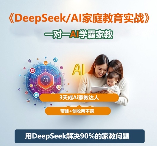 DeepSeek+Al家庭教育实战,一对一AI学霸家教,3天成Ai家教达人,带娃+创收两不误-智库云网创