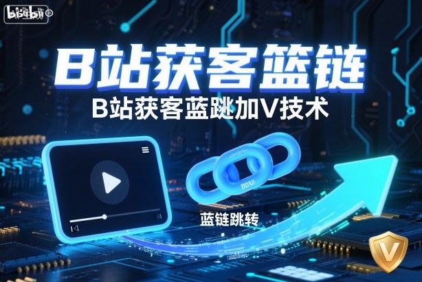 B站获客篮链跳转加V技术,B站获客蓝链跳转技术-智库云网创