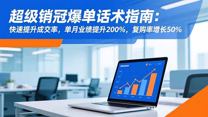 超级销冠爆单话术指南:快速提升成交率,单月业绩提升200%,复购率增长50%-智库云网创