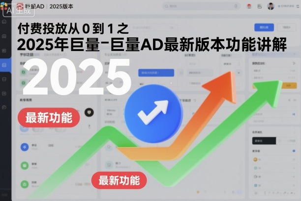付费投放从0到1之2025年巨量AD最新版本功能讲解-智库云网创