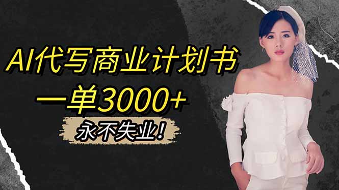 AI代写商业计划书,一单3000+,提供接单渠道,主打长期稳定,永不失业-智库云网创