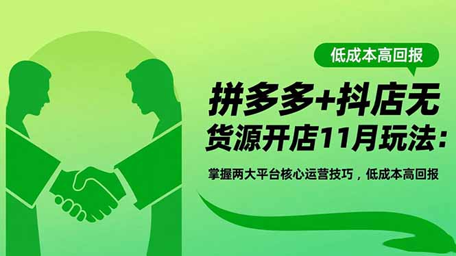 拼多多+抖店无货源开店11月玩法:掌握两大平台核心运营技巧,低成本高回报-智库云网创