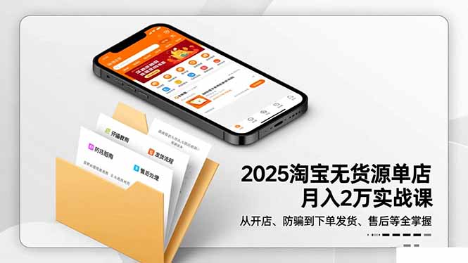 2025淘宝无货源单店月入2万-更11月:从开店、防骗到下单发货、售后全掌握-智库云网创