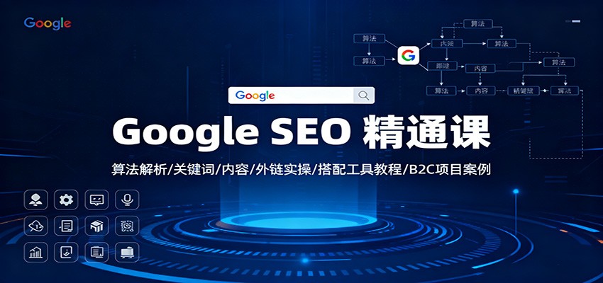 Google SEO 精通课:算法解析/关键词/内容/外链实操/搭配工具教程/B2C项目案例-智库云网创