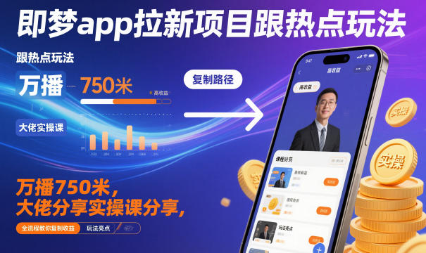 即梦app拉新项目跟热点玩法,万播750米,大佬分享实操课分享,全流程教你复制收益-智库云网创