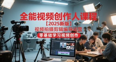 全能视频创作人课程【2025新版】视频拍摄剪辑编导运营,零基础学习视频创作(更新)-智库云网创