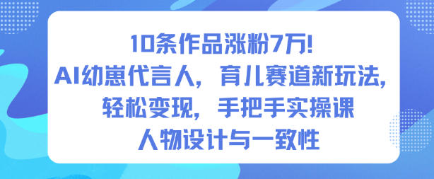 10条作品涨粉7W!AI幼崽代言人,育儿赛道新玩法,轻松变现,手把手实操课-智库云网创