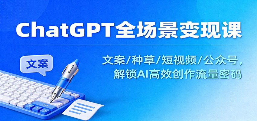 ChatGPT全场景变现课:文案/种草/短视频/公众号,解锁AI高效创作流量密码-智库云网创