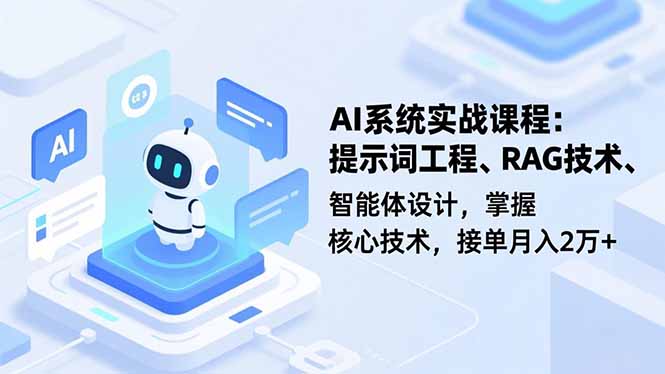 AI系统实战课程,提示词工程、RAG技术、智能体设计,掌握核心技术,接单月入2万+-智库云网创