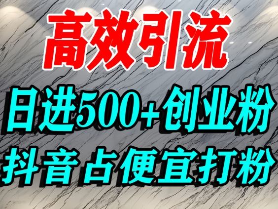 怎么打创业粉?抖音利用占便宜心理引流创业粉,单人日引500+精准流量-智库云网创