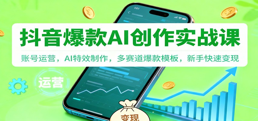 抖音AI爆款创作实战课:账号运营,AI特效制作,多赛道爆款模板,新手快速变现-智库云网创