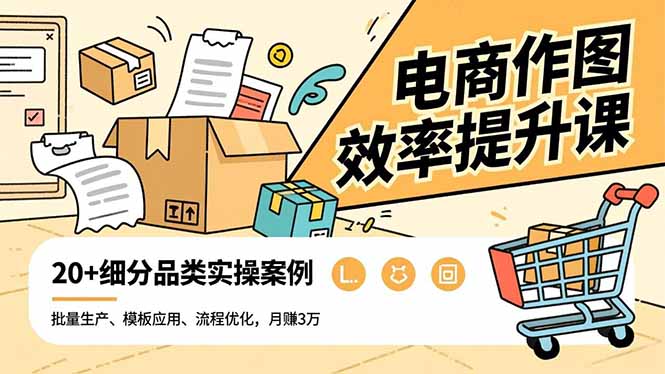 电商作图效率提升课,批量生产、模板应用、流程优化,20+细分品类实操案例,月赚3万-智库云网创