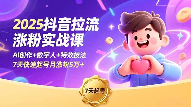 2025抖音拉流涨粉实战课,AI创作+数字人+特效技法,7天快速起号月涨粉5万+-智库云网创