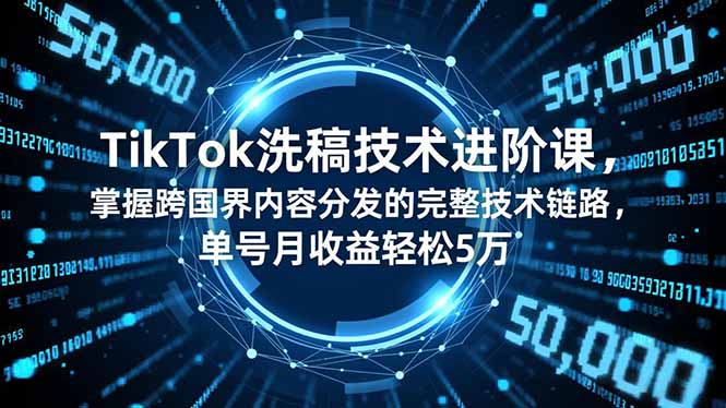 TikTok洗稿技术进阶课,掌握跨国界内容分发的完整技术链路,单号月收益轻松5万-智库云网创