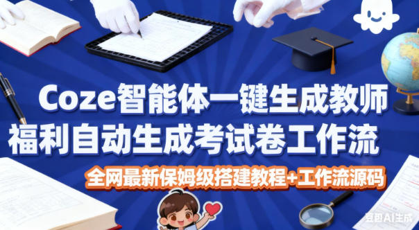 Coze智能体一键生成教师福利自动生成考试试卷工作流,全网最新保姆级搭建教程+工作流源码-智库云网创