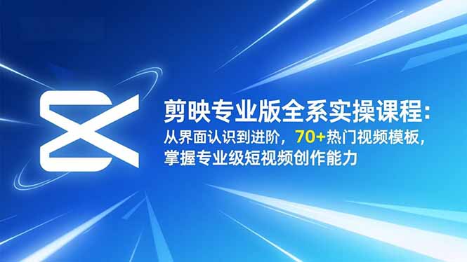 剪映专业版全系实操课程:从界面认识到进阶,70+热门视频模板,掌握专业级短视频创作能力-智库云网创