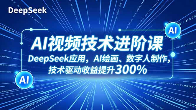 AI视频技术进阶课,DeepSeek应用、AI绘画、数字人制作,技术驱动收益提升300%-智库云网创