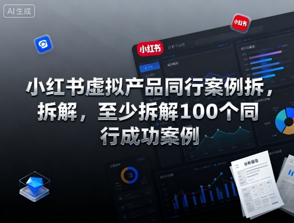 小红书虚拟产品同行案例拆解,至少拆解100个同行成功案例(完结)-智库云网创