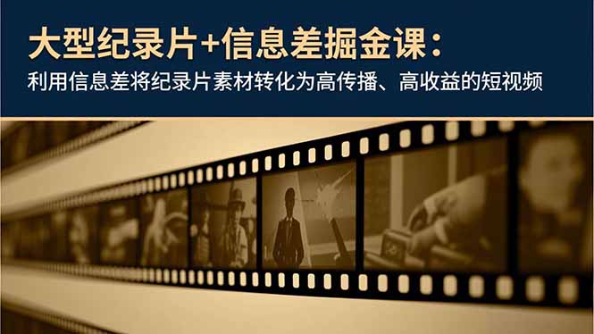 大型纪录片+信息差掘金课:利用信息差将纪录片素材转化为高传播、高收益的短视频-智库云网创