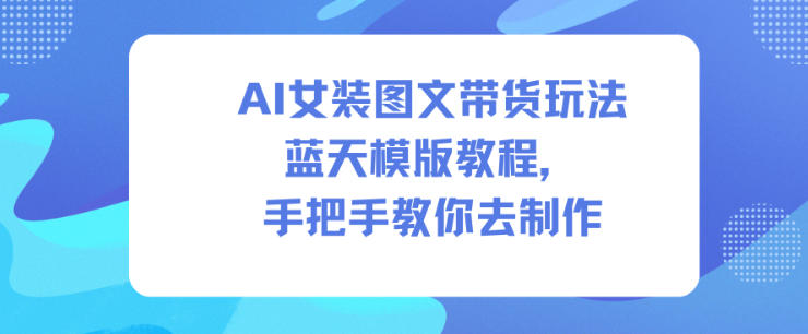AI女装图文带货玩法蓝天模版教程,手把手教你去制作-智库云网创