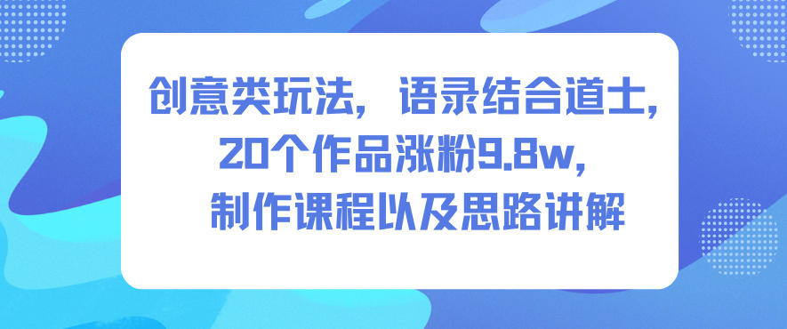 创意类玩法,语录结合道士,20个作品涨粉9.8w,制作课程以及思路讲解-智库云网创