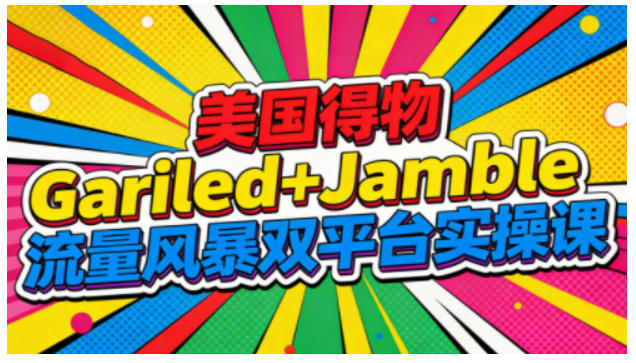 美国得物Gariled+Jamble流量风暴双平台实操课,两大美国热门平台全流程运营-智库云网创