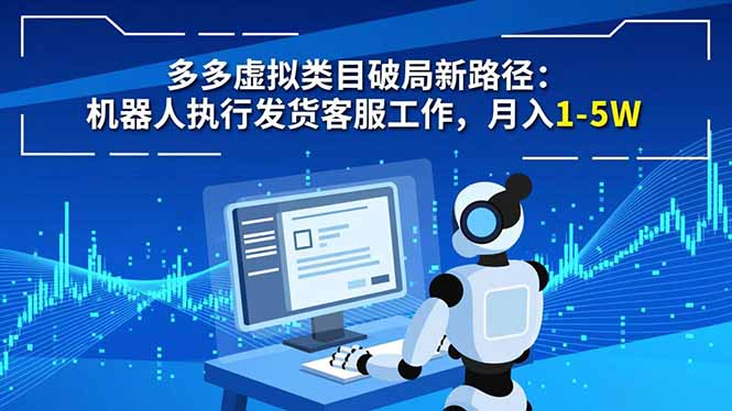 多多虚拟类目破局新路径:机器人执行发货客服工作,月入 1-5W-智库云网创