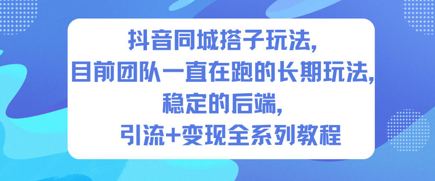 抖音同城搭子玩法,目前团队一直在跑的长期玩法,稳定的后端,引流+变现全系列教程-智库云网创