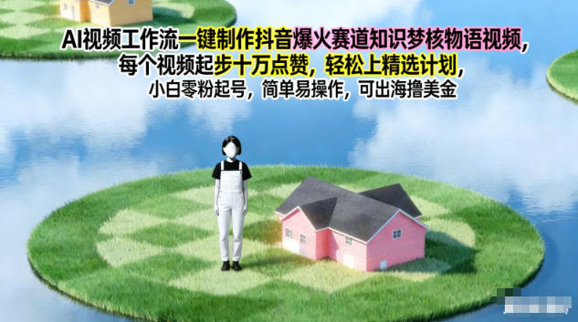 AI视频工作流一键制作抖音爆火赛道知识梦核物语视频,每个视频起步10W点赞,轻松上精选计划-智库云网创