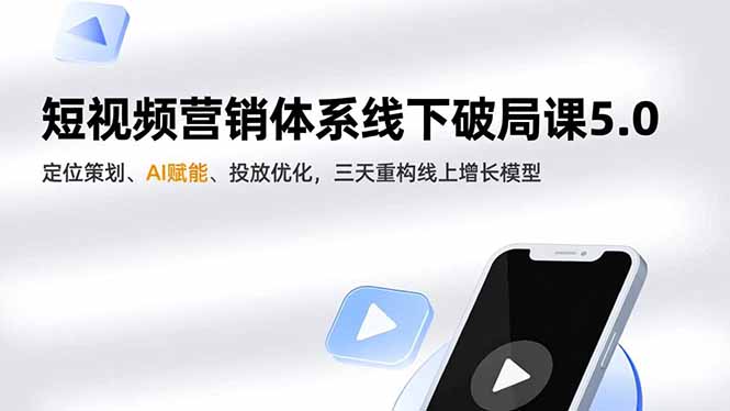 短视频营销体系线下破局课5.0,定位策划、AI赋能、投放优化,三天重构线上增长模型-智库云网创
