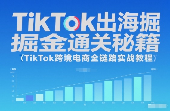 TikTok出海掘金通关秘籍,TikTok跨境电商全链路实战教程-智库云网创