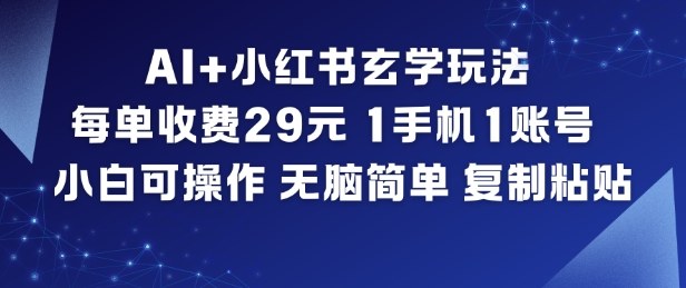 AI+小红书玄学玩法,每单收费29米,1手机1账号,小白可操作,无脑简单复制粘贴-智库云网创