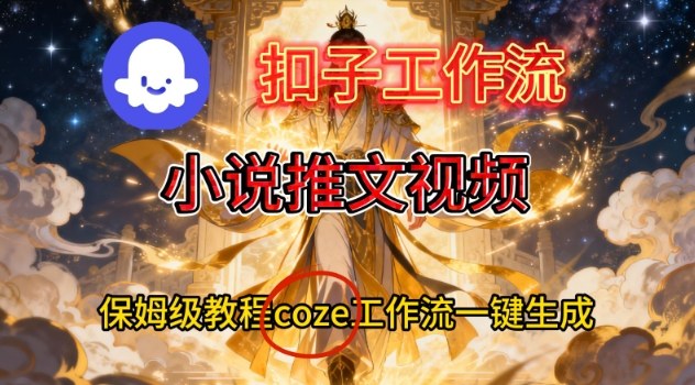Coze扣子智能体工作流一键生成小说推文视频,保姆级搭建教学-智库云网创