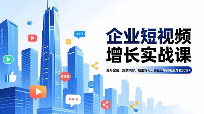 企业短视频增长实战课,账号定位、爆款内容、精准转化,助企业单月引流增收30%+-智库云网创