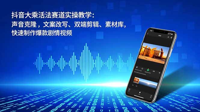 抖音大乘活法赛道实操教学:声音克隆,文案改写、双端剪辑、素材库,快速制作爆款剧情视频-智库云网创