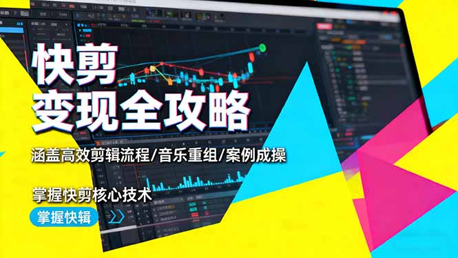 快剪变现全攻略：涵盖高效剪辑流程/音乐重组/案例实操，掌握快剪核心技术-智库云网创