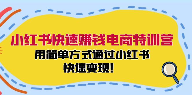 小红书快速赚钱电商特训营：用简单方式通过小红书快速变现！-智库云网创