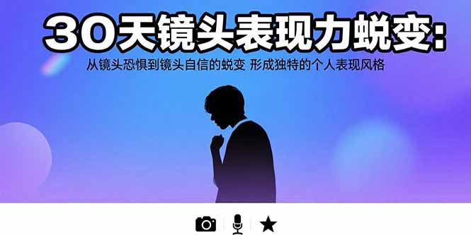 30天镜头表现力蜕变：从镜头恐惧到镜头自信的蜕变 形成独特的个人表现风格-智库云网创