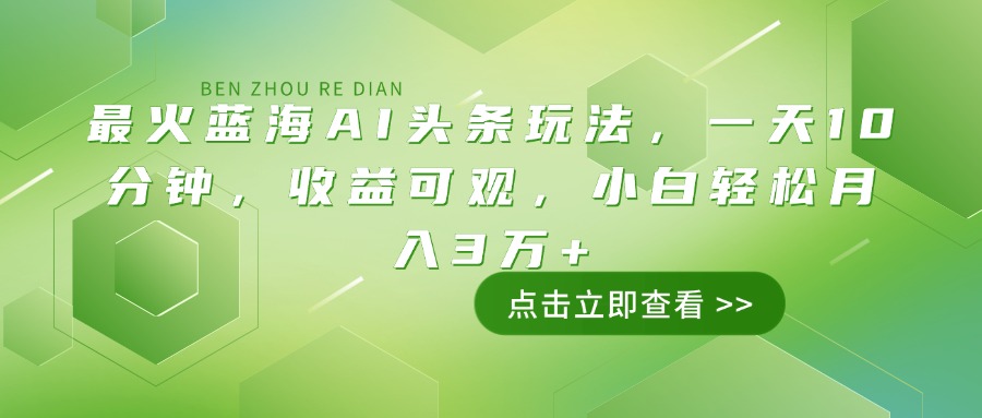最火蓝海AI头条玩法，一天10分钟，收益可观，小白轻松月入3万+-智库云网创