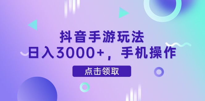 抖音手游玩法，日入3000+，手机操作-智库云网创