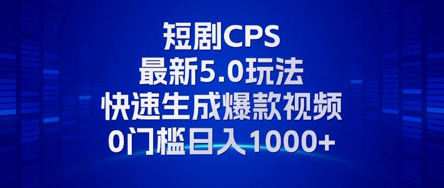 11月最新短剧CPS玩法，快速生成爆款视频，小白0门槛轻松日入1000+-智库云网创