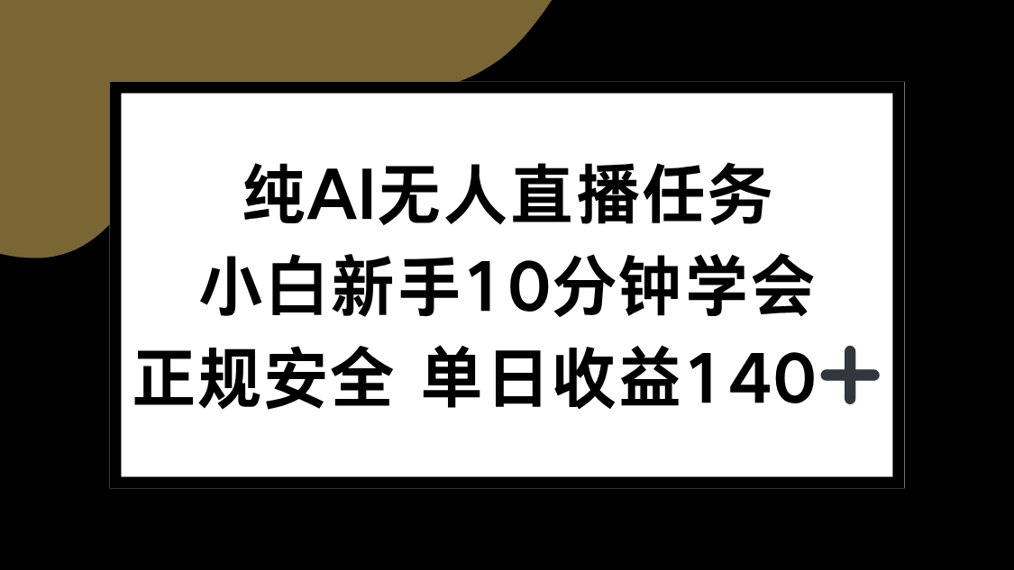 纯AI无人直播任务，小白新手10分钟学会 ，正规安全 单日收益140+-智库云网创