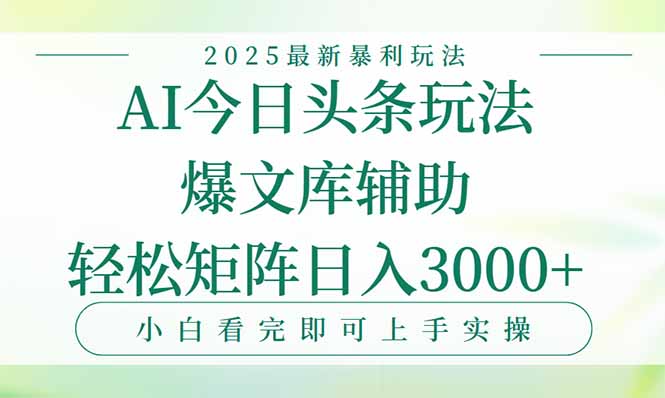 今日头条2025年最新暴利玩法，一键生成爆款，轻松实现矩阵日入3000+-智库云网创