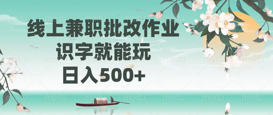 线上兼职批改作业，识字就能玩，日入500+-智库云网创