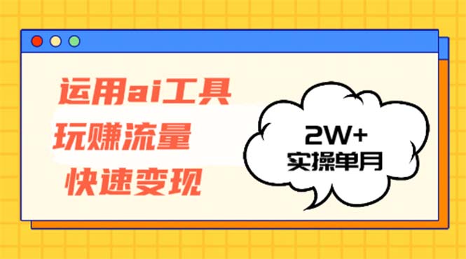 运用AI工具玩赚流量快速变现 实操单月2w+-智库云网创
