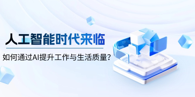 人工智能时代来临，如何通过AI提升工作与生活质量？-智库云网创