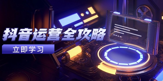 抖音运营全攻略，账号包装养号技巧，情感增粉视频搬运，实现快速变现-智库云网创